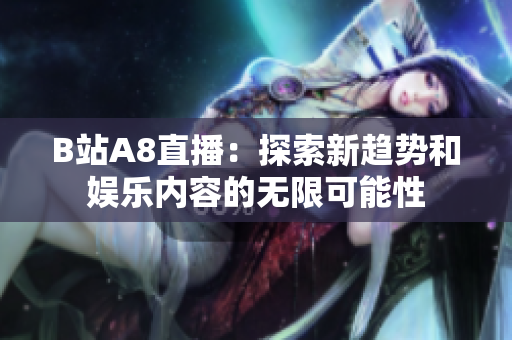 B站A8直播：探索新趋势和娱乐内容的无限可能性