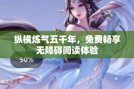 纵横炼气五千年，免费畅享无障碍阅读体验