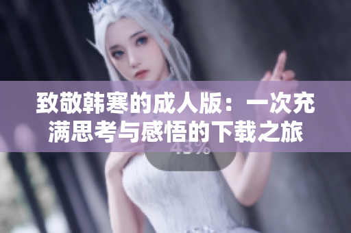 致敬韩寒的成人版：一次充满思考与感悟的下载之旅