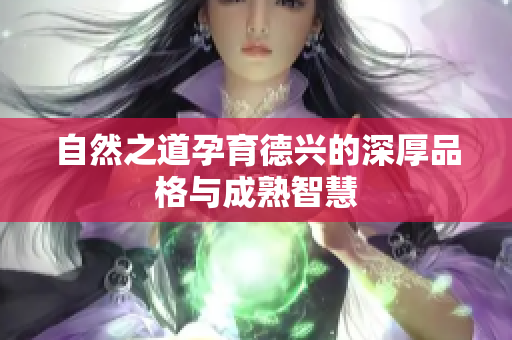 自然之道孕育德兴的深厚品格与成熟智慧