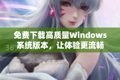 免费下载高质量Windows系统版本，让体验更流畅