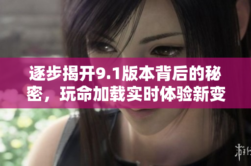 逐步揭开9.1版本背后的秘密，玩命加载实时体验新变化