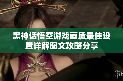 黑神话悟空游戏画质最佳设置详解图文攻略分享