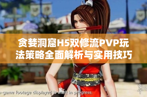 贪婪洞窟H5双修流PVP玩法策略全面解析与实用技巧分享