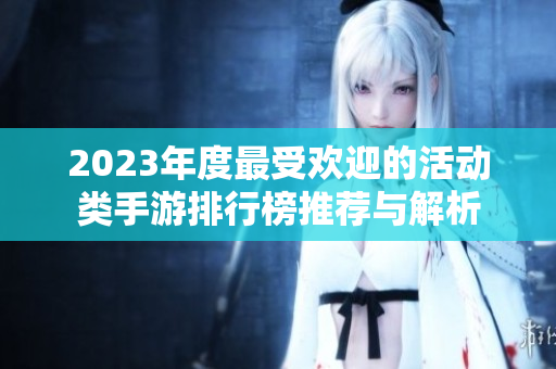 2023年度最受欢迎的活动类手游排行榜推荐与解析