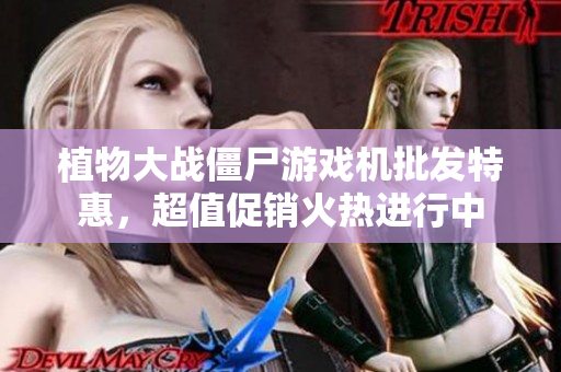 植物大战僵尸游戏机批发特惠，超值促销火热进行中