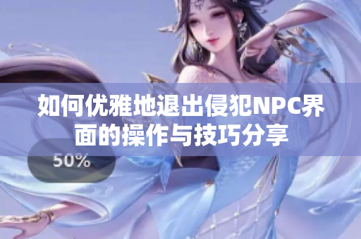 如何优雅地退出侵犯NPC界面的操作与技巧分享