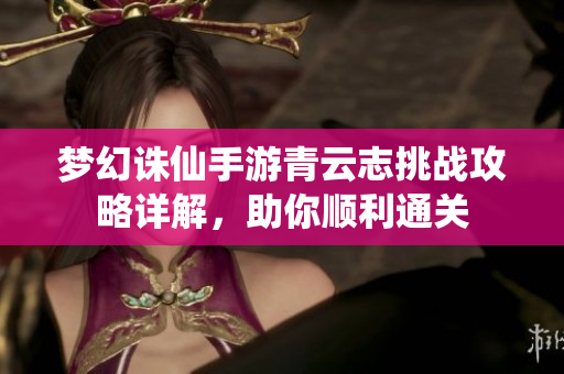 梦幻诛仙手游青云志挑战攻略详解，助你顺利通关