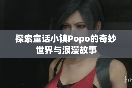 探索童话小镇Popo的奇妙世界与浪漫故事