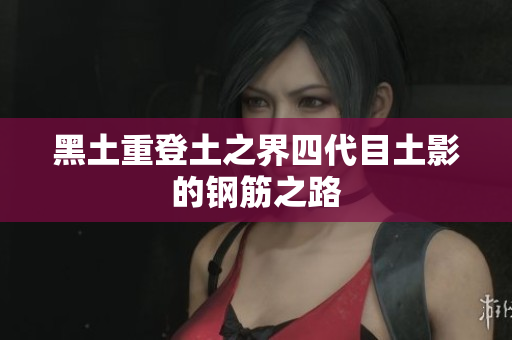 黑土重登土之界四代目土影的钢筋之路