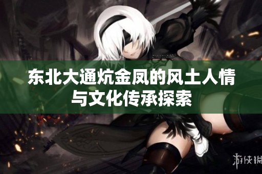 东北大通炕金凤的风土人情与文化传承探索