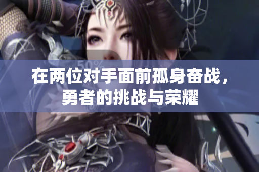 在两位对手面前孤身奋战，勇者的挑战与荣耀