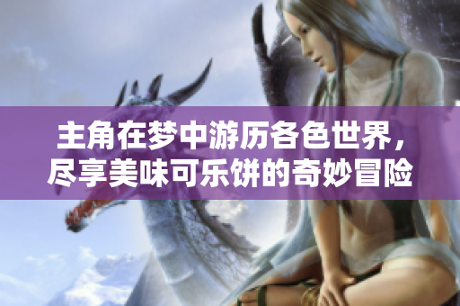 主角在梦中游历各色世界，尽享美味可乐饼的奇妙冒险