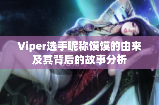 Viper选手昵称馍馍的由来及其背后的故事分析