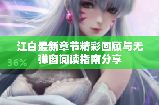 江白最新章节精彩回顾与无弹窗阅读指南分享