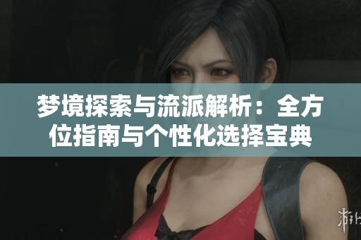 梦境探索与流派解析：全方位指南与个性化选择宝典