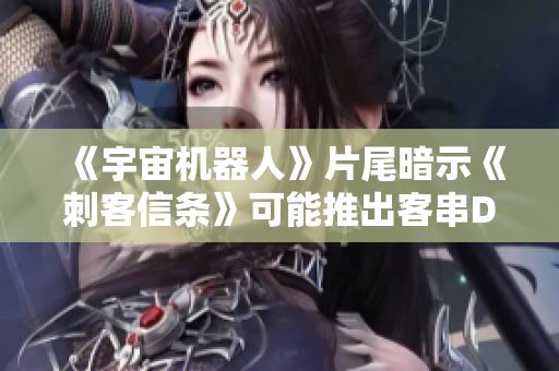 《宇宙机器人》片尾暗示《刺客信条》可能推出客串DLC消息