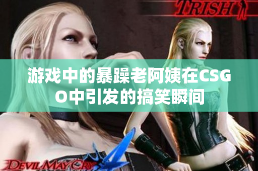 游戏中的暴躁老阿姨在CSGO中引发的搞笑瞬间