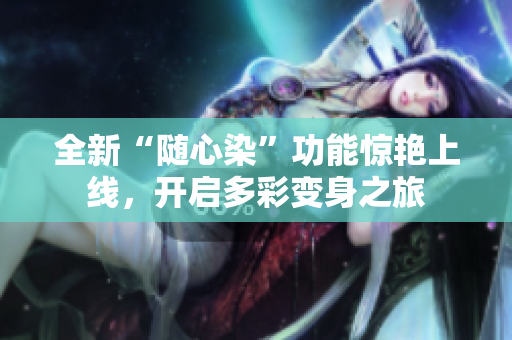 全新“随心染”功能惊艳上线，开启多彩变身之旅