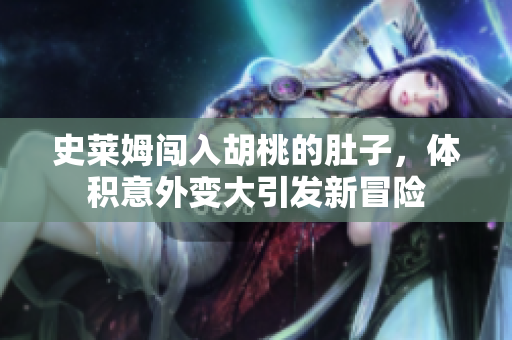 史莱姆闯入胡桃的肚子，体积意外变大引发新冒险