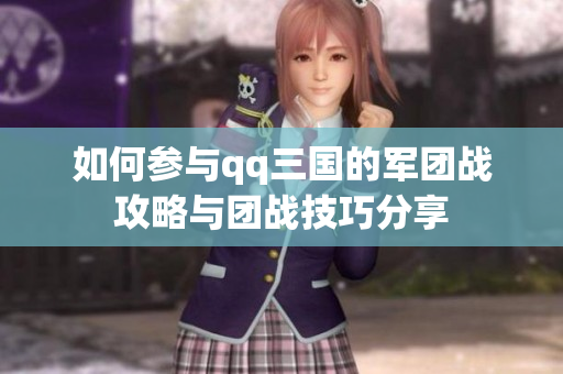 如何参与qq三国的军团战攻略与团战技巧分享