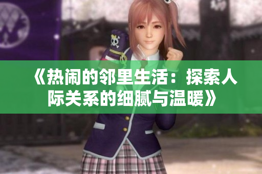 《热闹的邻里生活：探索人际关系的细腻与温暖》