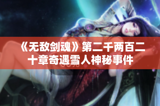 《无敌剑魂》第二千两百二十章奇遇雪人神秘事件