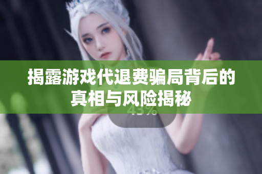 揭露游戏代退费骗局背后的真相与风险揭秘