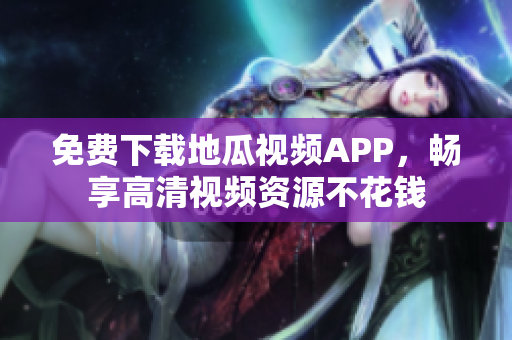 免费下载地瓜视频APP，畅享高清视频资源不花钱