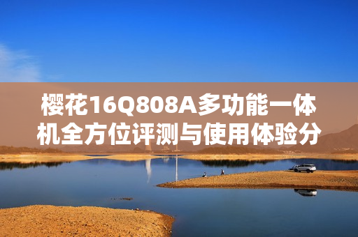 樱花16Q808A多功能一体机全方位评测与使用体验分析