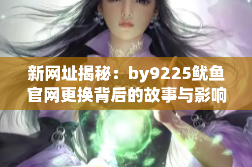 新网址揭秘：by9225鱿鱼官网更换背后的故事与影响