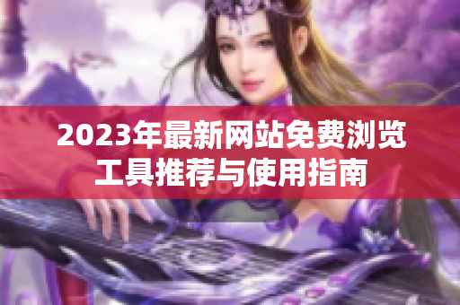 2023年最新网站免费浏览工具推荐与使用指南