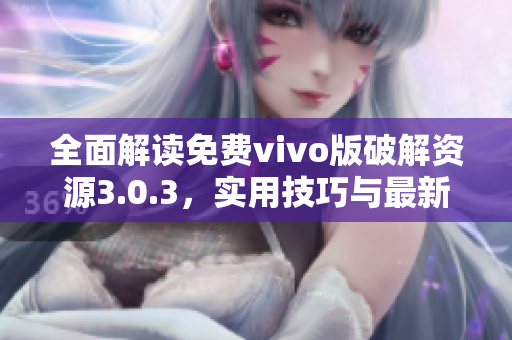 全面解读免费vivo版破解资源3.0.3，实用技巧与最新推荐