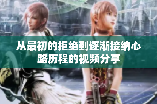 从最初的拒绝到逐渐接纳心路历程的视频分享