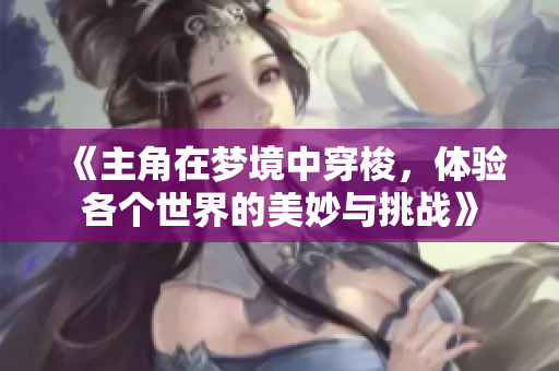 《主角在梦境中穿梭，体验各个世界的美妙与挑战》