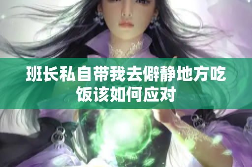班长私自带我去僻静地方吃饭该如何应对