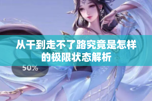 从干到走不了路究竟是怎样的极限状态解析