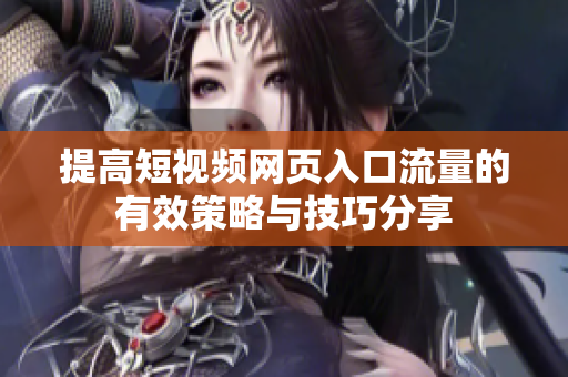 提高短视频网页入口流量的有效策略与技巧分享