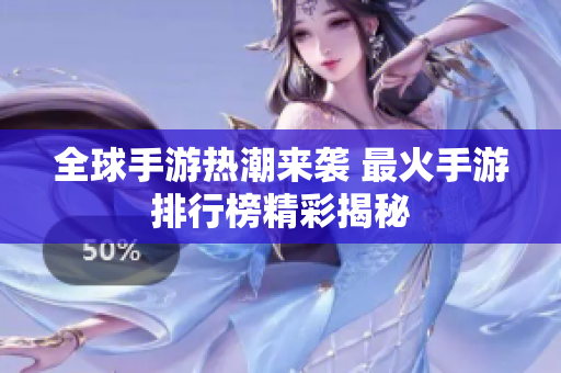 全球手游热潮来袭 最火手游排行榜精彩揭秘