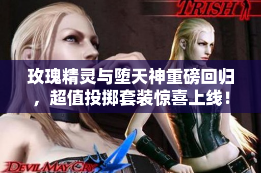玫瑰精灵与堕天神重磅回归，超值投掷套装惊喜上线！