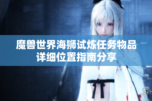 魔兽世界海狮试炼任务物品详细位置指南分享