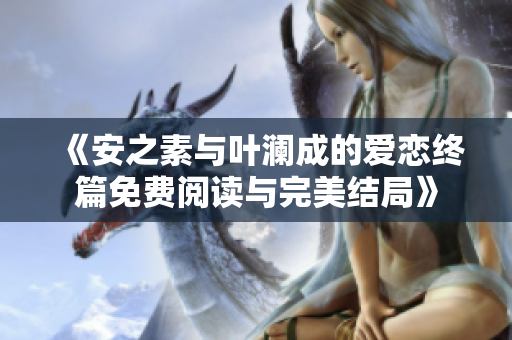 《安之素与叶澜成的爱恋终篇免费阅读与完美结局》