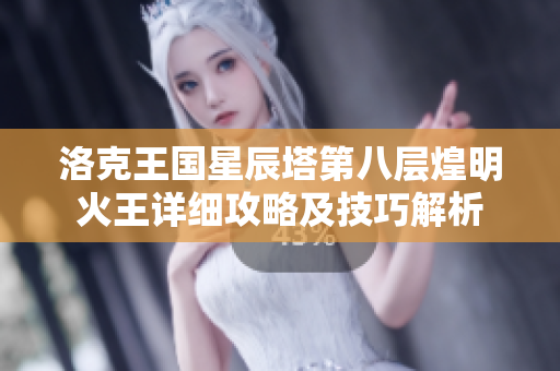洛克王国星辰塔第八层煌明火王详细攻略及技巧解析