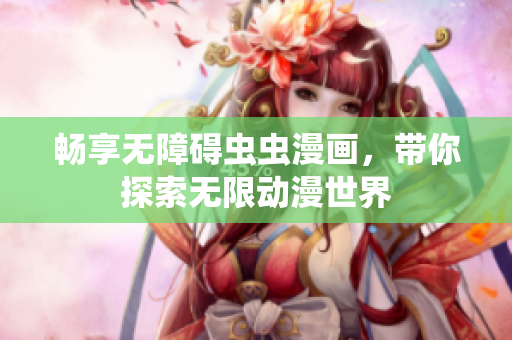 畅享无障碍虫虫漫画，带你探索无限动漫世界