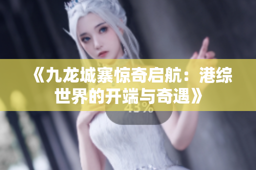 《九龙城寨惊奇启航：港综世界的开端与奇遇》