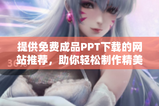 提供免费成品PPT下载的网站推荐，助你轻松制作精美幻灯片