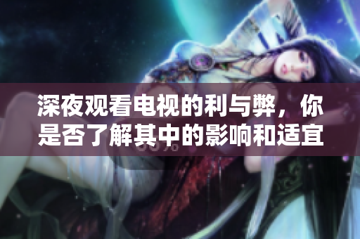 深夜观看电视的利与弊，你是否了解其中的影响和适宜性