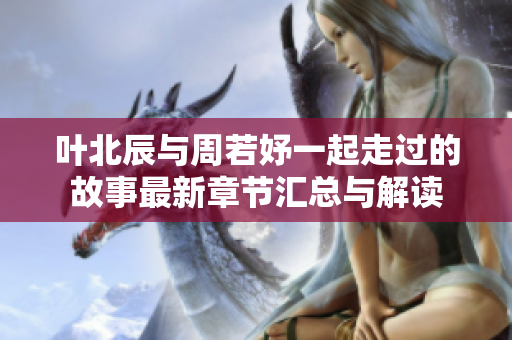 叶北辰与周若妤一起走过的故事最新章节汇总与解读