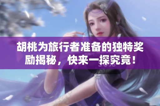 胡桃为旅行者准备的独特奖励揭秘，快来一探究竟！