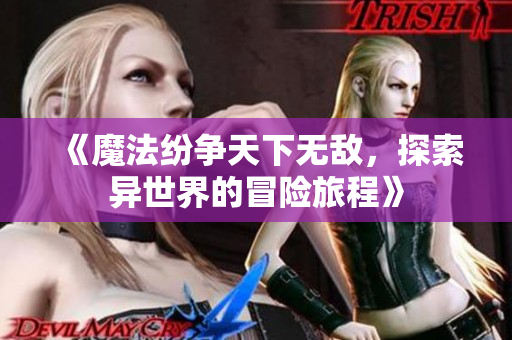 《魔法纷争天下无敌，探索异世界的冒险旅程》